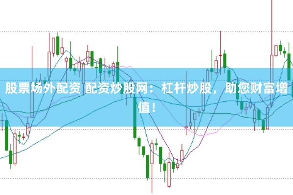 股票场外配资 配资炒股网：杠杆炒股，助您财富增值！