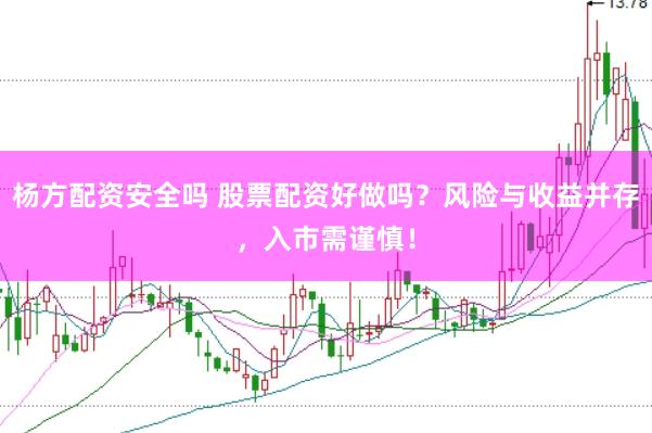 杨方配资安全吗 股票配资好做吗？风险与收益并存，入市需谨慎！
