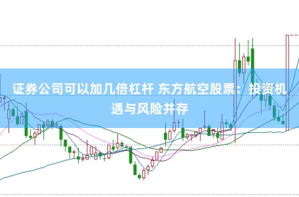 证券公司可以加几倍杠杆 东方航空股票：投资机遇与风险并存