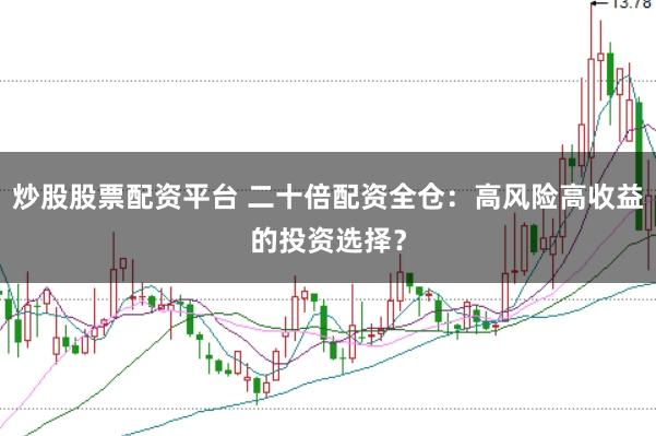 炒股股票配资平台 二十倍配资全仓：高风险高收益的投资选择？