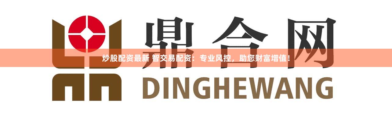 炒股配资最新 智交易配资：专业风控，助您财富增值！