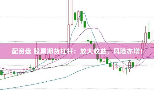 配资盘 股票期货杠杆：放大收益，风险亦增！