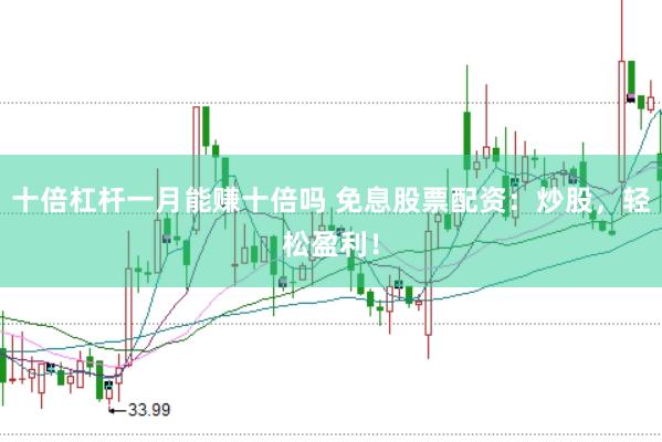 十倍杠杆一月能赚十倍吗 免息股票配资：炒股，轻松盈利！