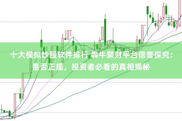 十大模拟炒股软件排行 犇牛聚财平台信誉探究：是否正规，投资者必看的真相揭秘