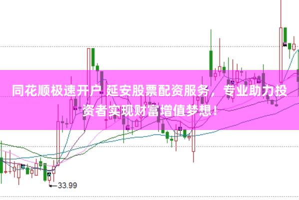 同花顺极速开户 延安股票配资服务,专业助力投资者实现财富增值梦想!