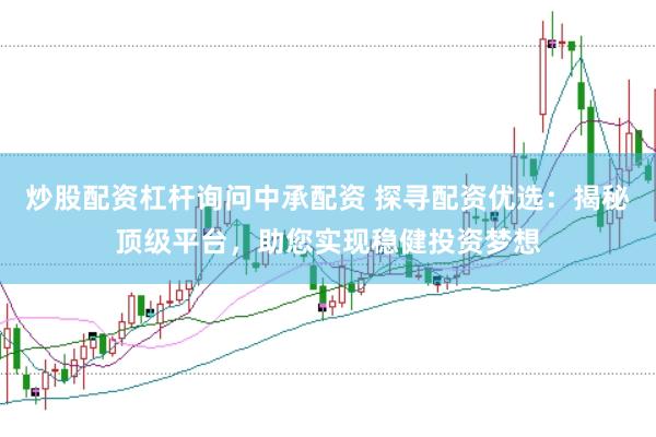 炒股配资杠杆询问中承配资 探寻配资优选：揭秘顶级平台，助您实现稳健投资梦想