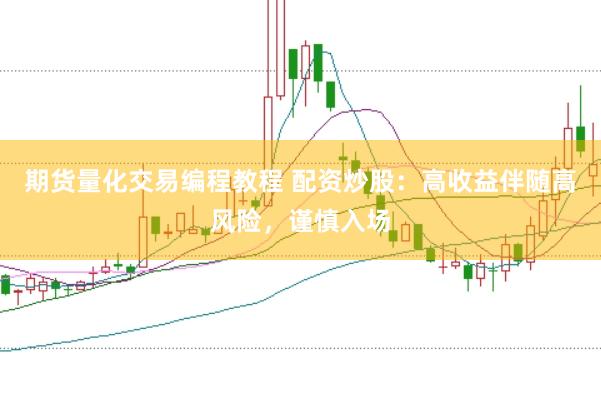 期货量化交易编程教程 配资炒股：高收益伴随高风险，谨慎入场