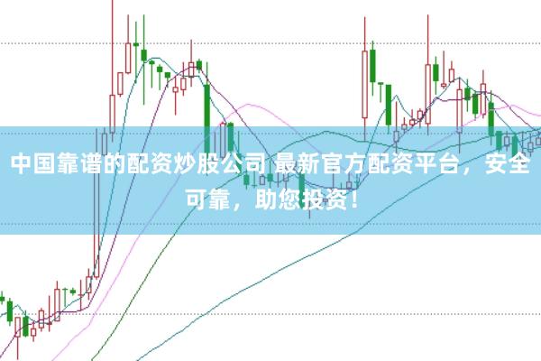 中国靠谱的配资炒股公司 最新官方配资平台,安全可靠,助您投资!