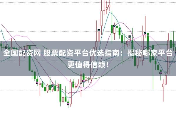 全国配资网 股票配资平台优选指南:揭秘哪家平台更值得信赖!