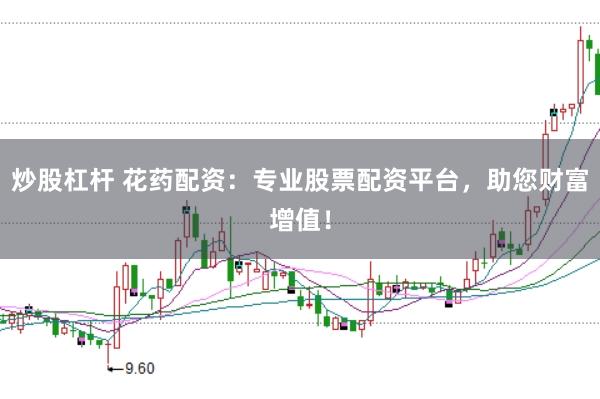 炒股杠杆 花药配资：专业股票配资平台，助您财富增值！