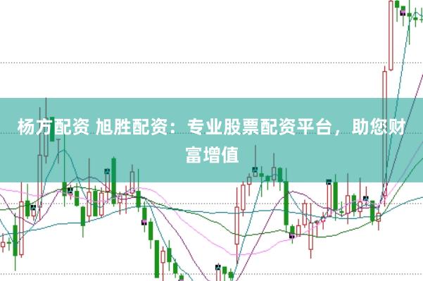 杨方配资 旭胜配资：专业股票配资平台，助您财富增值