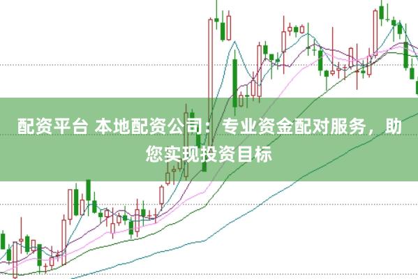 配资平台 本地配资公司：专业资金配对服务，助您实现投资目标