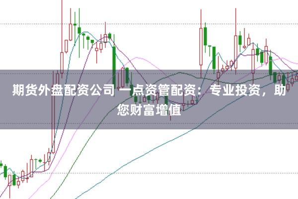 期货外盘配资公司 一点资管配资：专业投资，助您财富增值