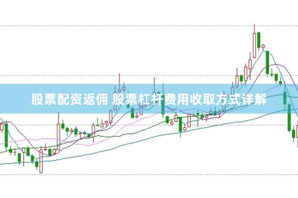 股票配资返佣 股票杠杆费用收取方式详解