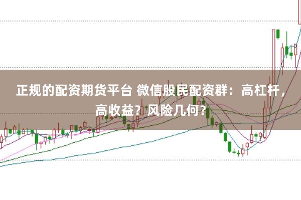 正规的配资期货平台 微信股民配资群:高杠杆,高收益?风险几何?