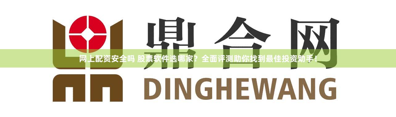 网上配资安全吗 股票软件选哪家?全面评测助你找到最佳投资助手!