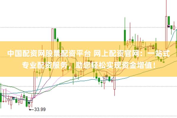 中国配资网股票配资平台 网上配资官网:一站式专业配资服务,助您轻松实现资金增值!