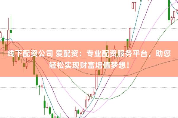 线下配资公司 爱配资：专业配资服务平台，助您轻松实现财富增值梦想！