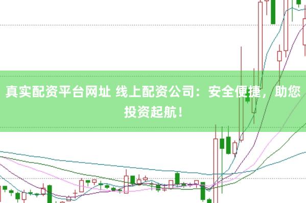 真实配资平台网址 线上配资公司：安全便捷，助您投资起航！