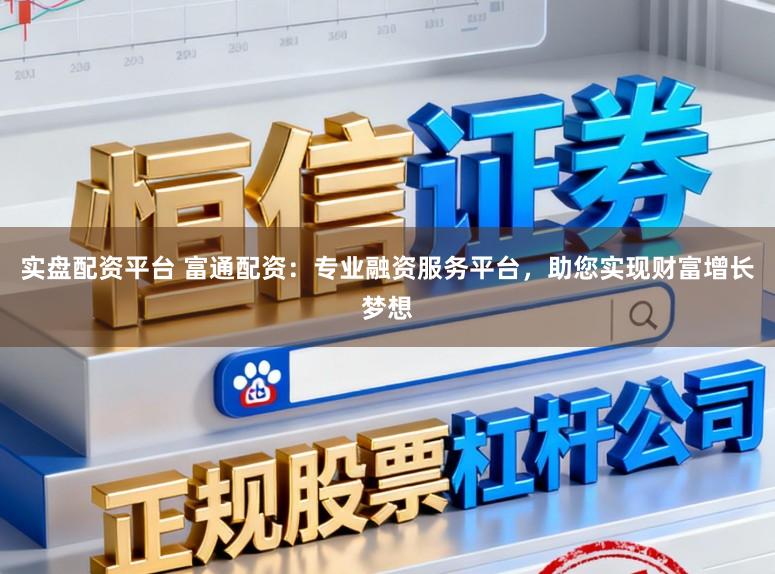 实盘配资平台 富通配资：专业融资服务平台，助您实现财富增长梦想