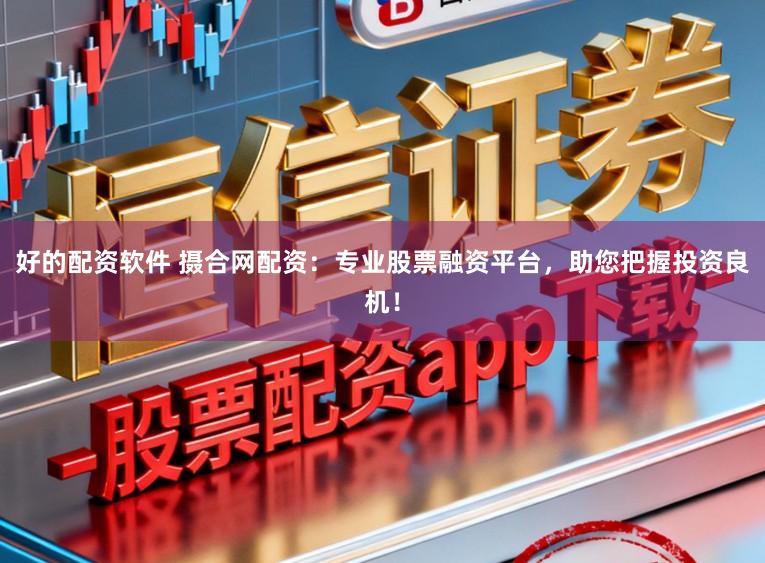 好的配资软件 摄合网配资：专业股票融资平台，助您把握投资良机！