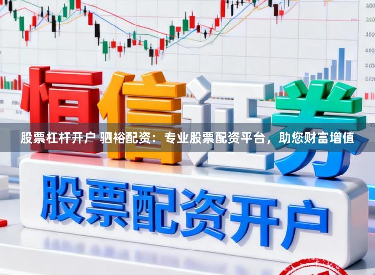 股票杠杆开户 驷裕配资：专业股票配资平台，助您财富增值