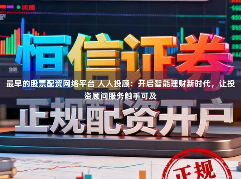 最早的股票配资网络平台 人人投顾：开启智能理财新时代，让投资顾问服务触手可及