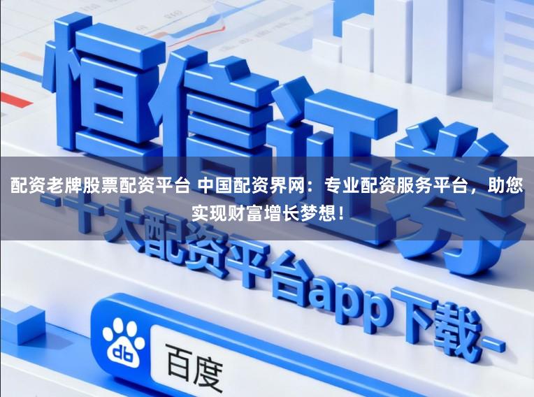 配资老牌股票配资平台 中国配资界网：专业配资服务平台，助您实现财富增长梦想！