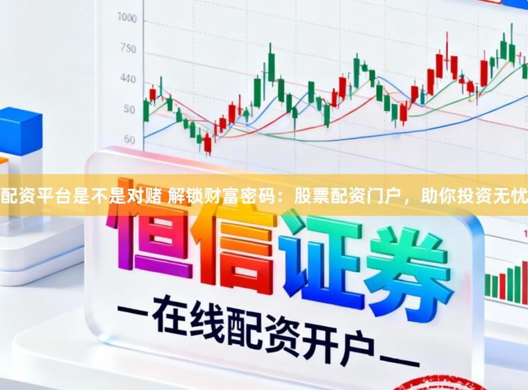 配资平台是不是对赌 解锁财富密码：股票配资门户，助你投资无忧