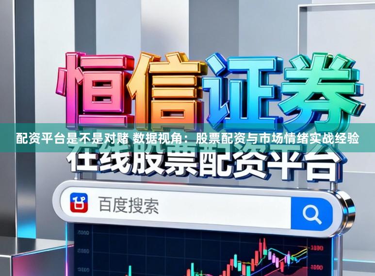 配资平台是不是对赌 数据视角：股票配资与市场情绪实战经验