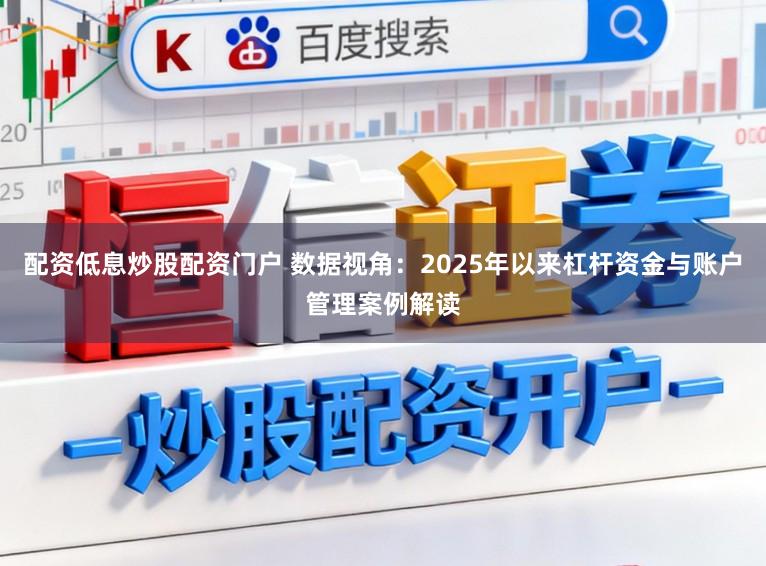 配资低息炒股配资门户 数据视角：2025年以来杠杆资金与账户管理案例解读