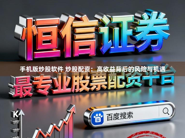 手机版炒股软件 炒股配资：高收益背后的风险与机遇