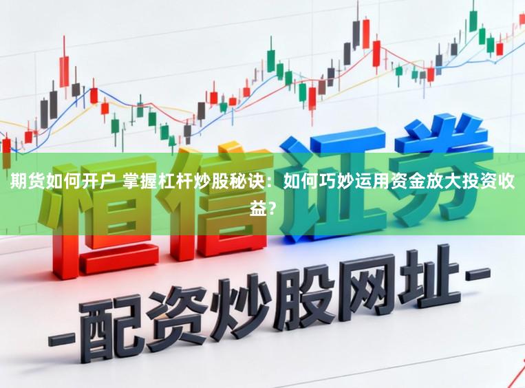 期货如何开户 掌握杠杆炒股秘诀：如何巧妙运用资金放大投资收益？
