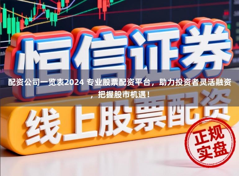 配资公司一览表2024 专业股票配资平台，助力投资者灵活融资，把握股市机遇！