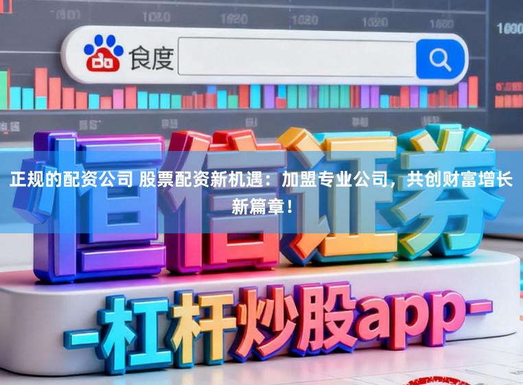 正规的配资公司 股票配资新机遇：加盟专业公司，共创财富增长新篇章！