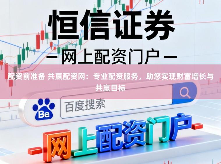 配资前准备 共赢配资网：专业配资服务，助您实现财富增长与共赢目标
