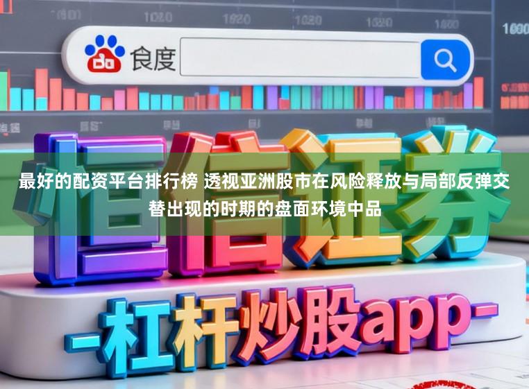 最好的配资平台排行榜 透视亚洲股市在风险释放与局部反弹交替出现的时期的盘面环境中品