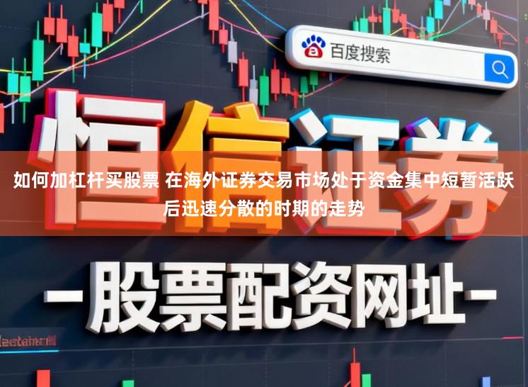 如何加杠杆买股票 在海外证券交易市场处于资金集中短暂活跃后迅速分散的时期的走势
