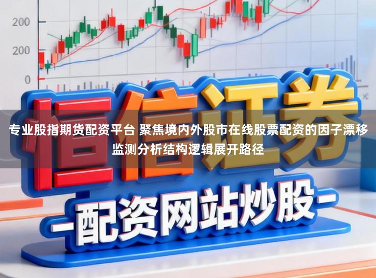 专业股指期货配资平台 聚焦境内外股市在线股票配资的因子漂移监测分析结构逻辑展开路径