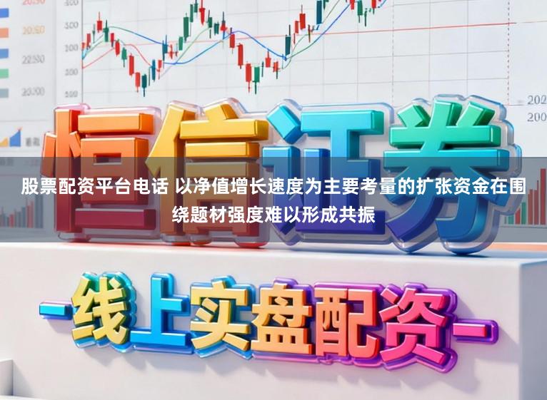 股票配资平台电话 以净值增长速度为主要考量的扩张资金在围绕题材强度难以形成共振