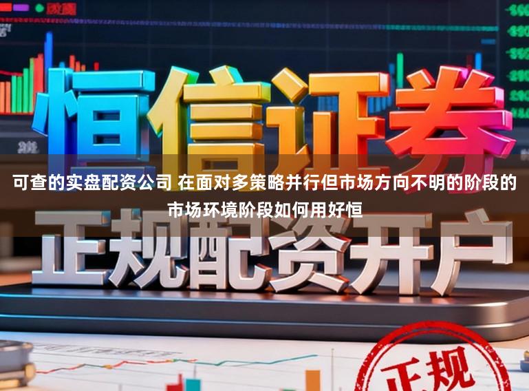 可查的实盘配资公司 在面对多策略并行但市场方向不明的阶段的市场环境阶段如何用好恒