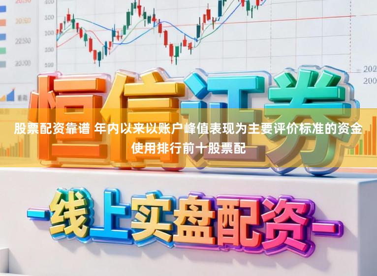 股票配资靠谱 年内以来以账户峰值表现为主要评价标准的资金使用排行前十股票配