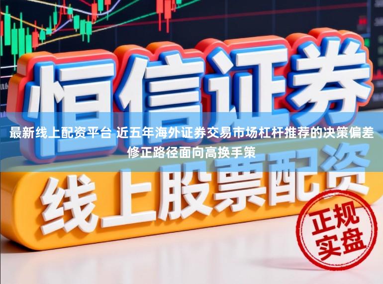 最新线上配资平台 近五年海外证券交易市场杠杆推荐的决策偏差修正路径面向高换手策