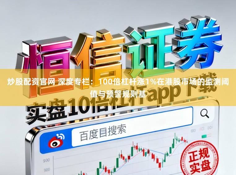 炒股配资官网 深度专栏：100倍杠杆涨1%在港股市场的监测阈值与预警规则基