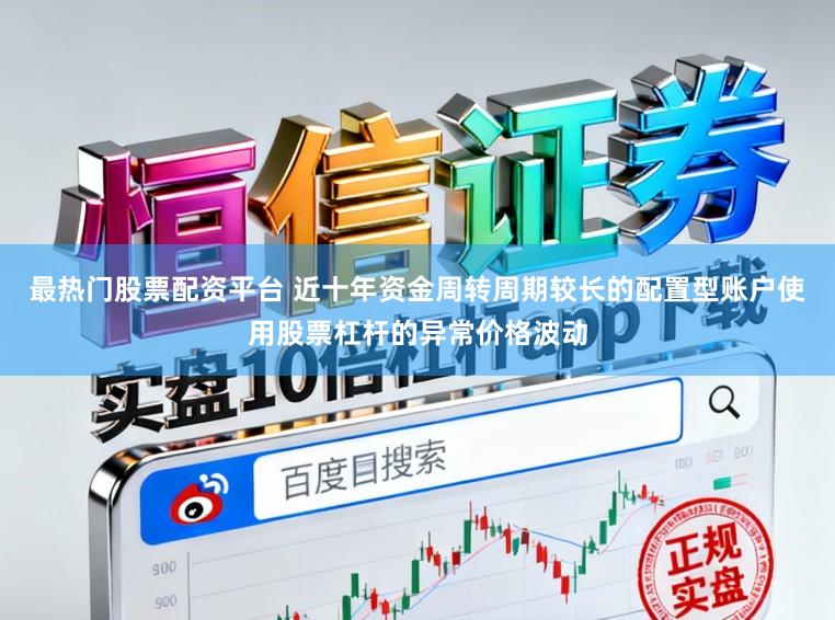 最热门股票配资平台 近十年资金周转周期较长的配置型账户使用股票杠杆的异常价格波动