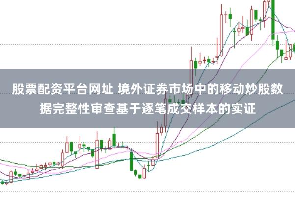 股票配资平台网址 境外证券市场中的移动炒股数据完整性审查基于逐笔成交样本的实证