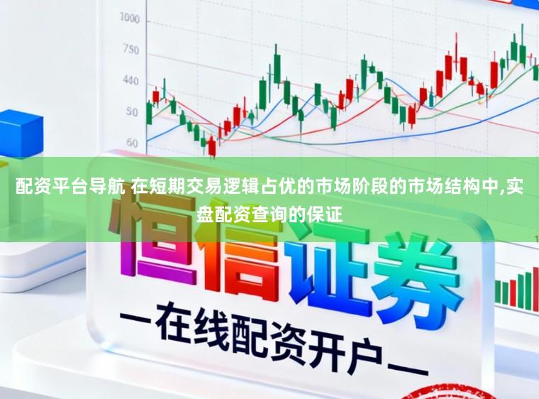 配资平台导航 在短期交易逻辑占优的市场阶段的市场结构中,实盘配资查询的保证