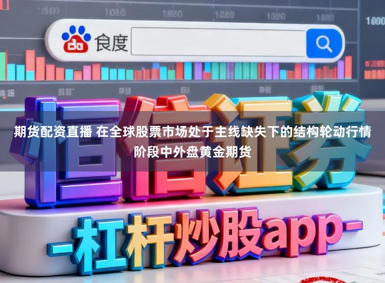 期货配资直播 在全球股票市场处于主线缺失下的结构轮动行情阶段中外盘黄金期货