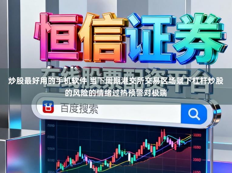 炒股最好用的手机软件 当下周期港交所交易区场景下杠杆炒股的风险的情绪过热预警对极端