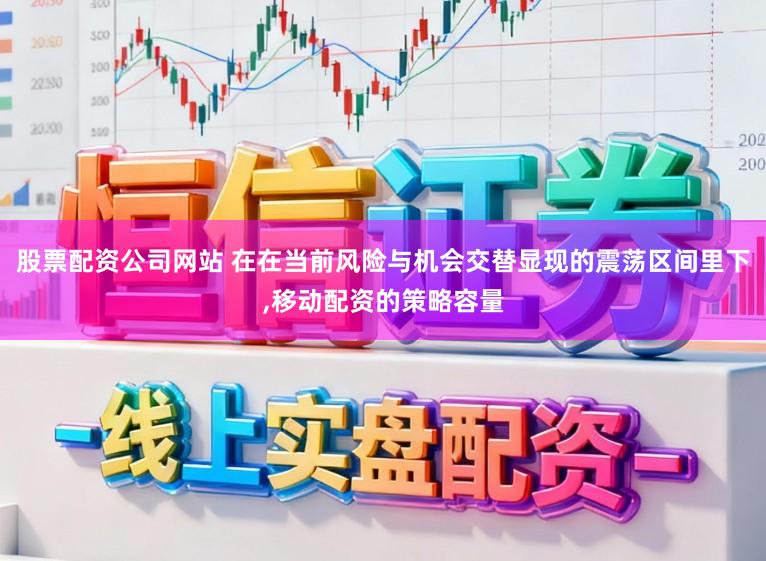 股票配资公司网站 在在当前风险与机会交替显现的震荡区间里下,移动配资的策略容量